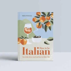 How To Be Italian: Eat, Drink, Dress, Travel And Love La Dolce Vita - Maria Pasquale^Smith Street Books Best